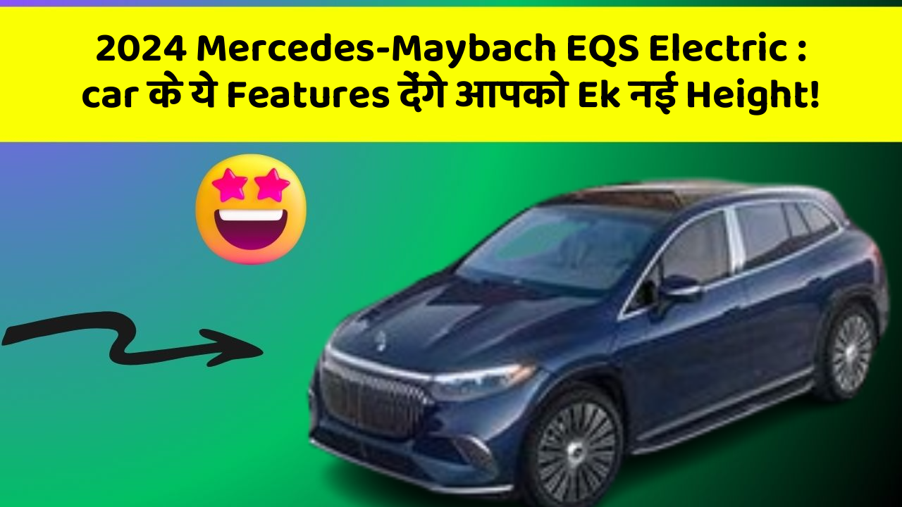 2024 Mercedes-Maybach EQS Electric : car के ये Features देंगे आपको Ek नई Height!