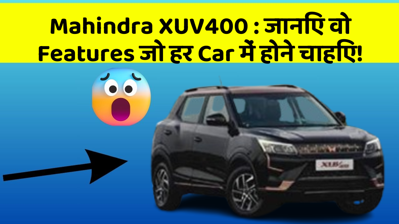 Mahindra XUV400: जानिए वो Features जो हर Car में होने चाहिए!