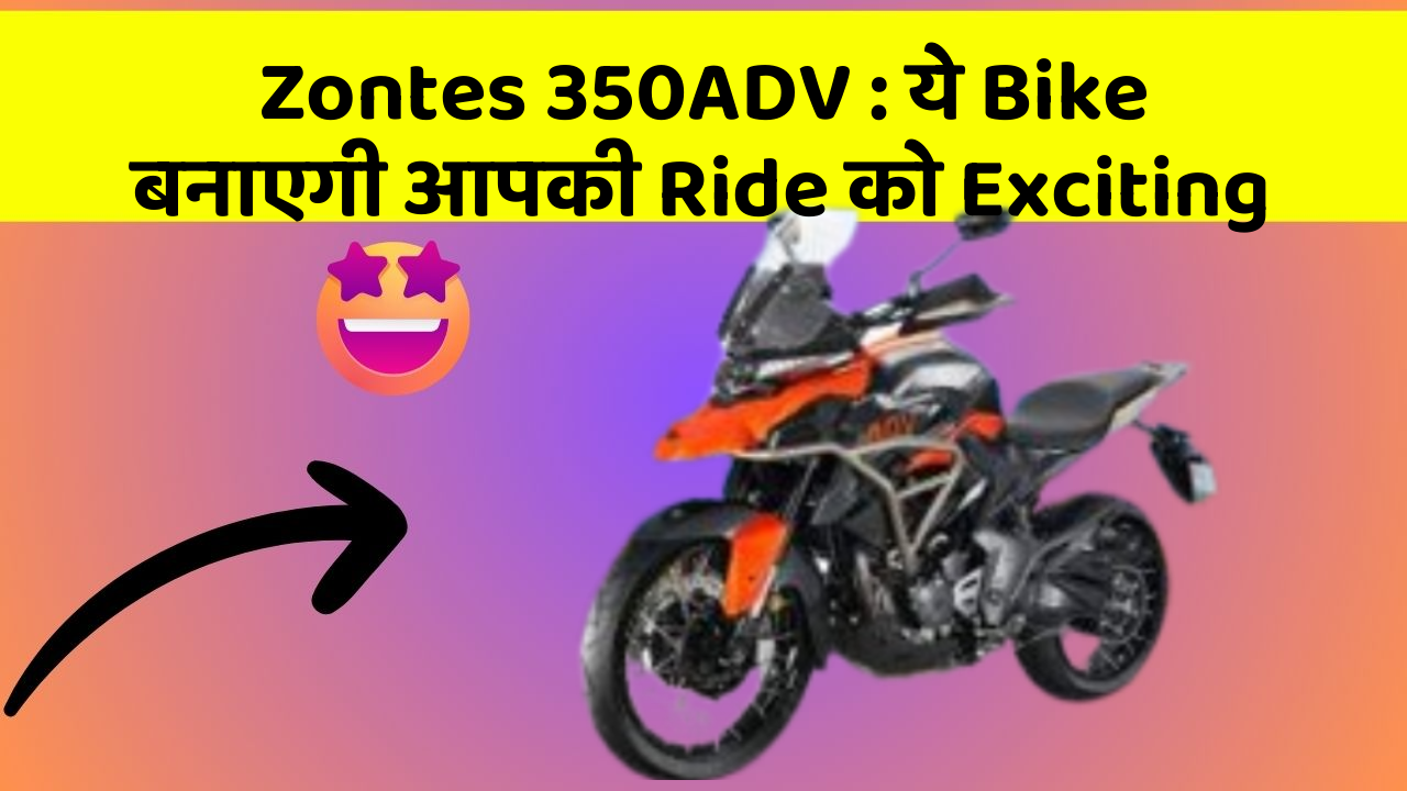 Zontes 350ADV: ये Bike बनाएगी आपकी Ride को Exciting