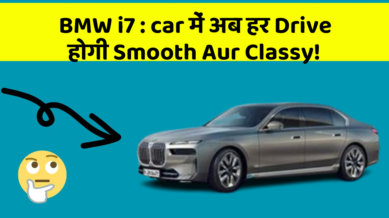 BMW i7 : car में अब हर Drive होगी Smooth Aur Classy!