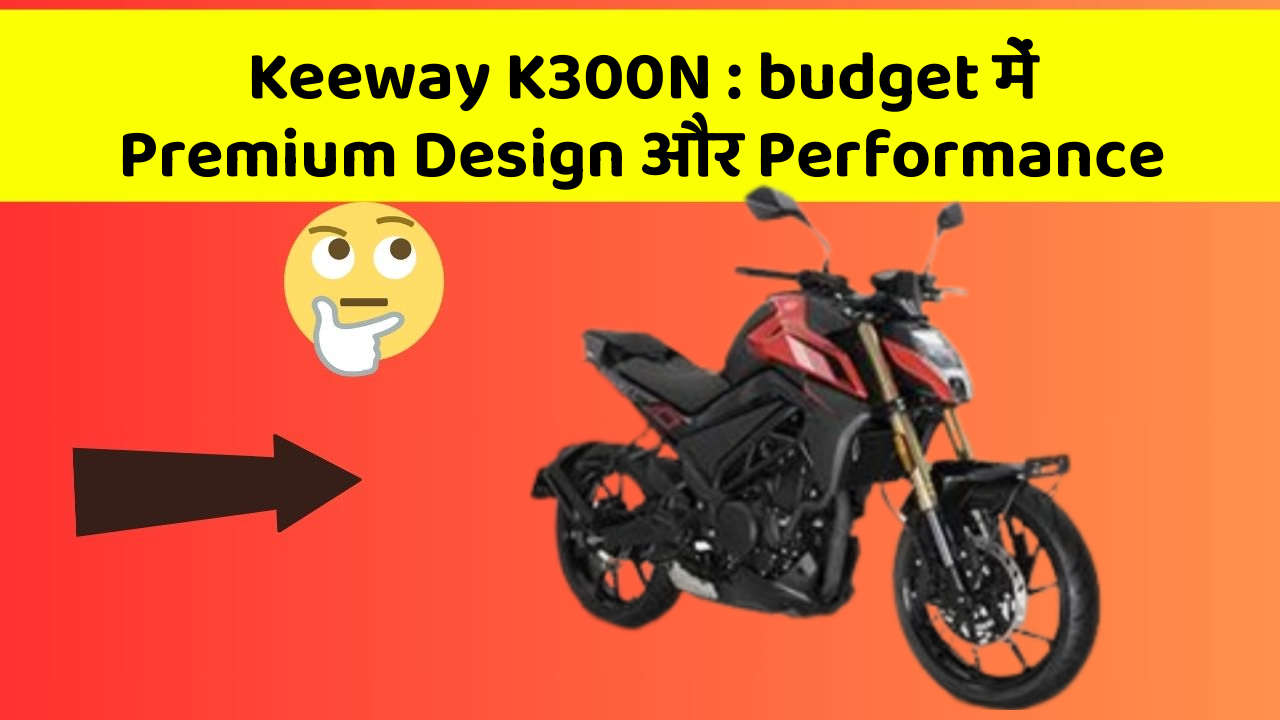 Keeway K300N : budget में Premium Design और Performance
