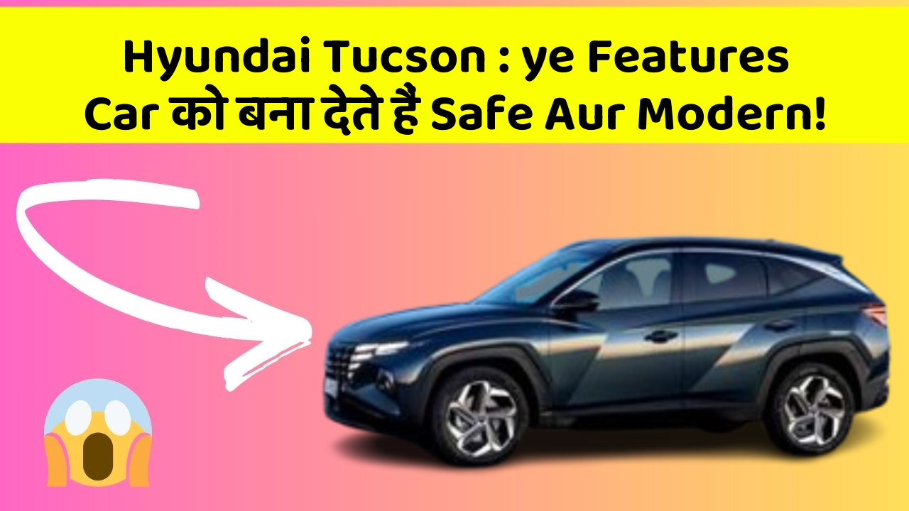 Hyundai Tucson: ye Features Car को बना देते हैं Safe Aur Modern!