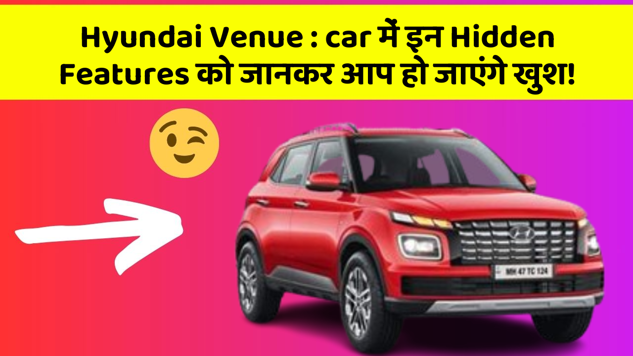 Hyundai Venue: car में इन Hidden Features को जानकर आप हो जाएंगे खुश!