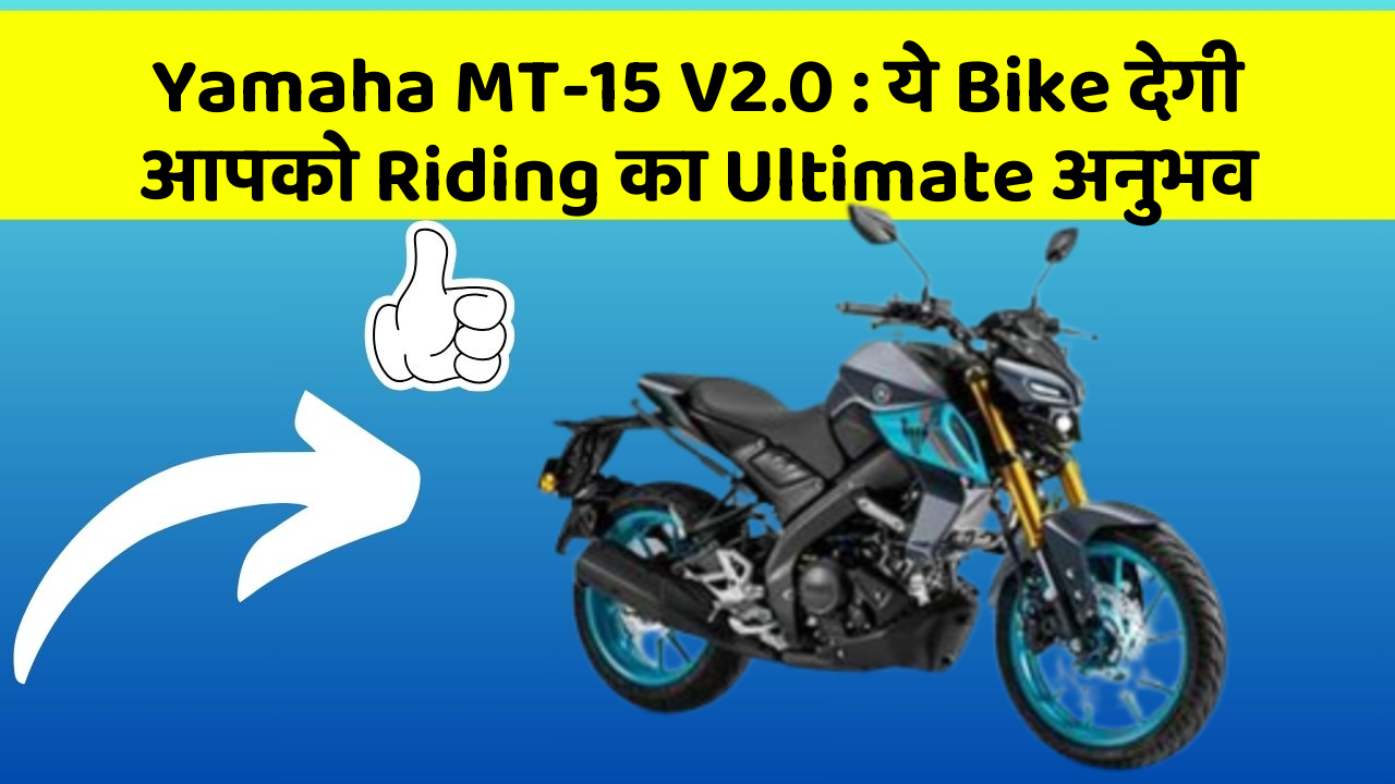 Yamaha MT-15 V2.0 : ये Bike देगी आपको Riding का Ultimate अनुभव