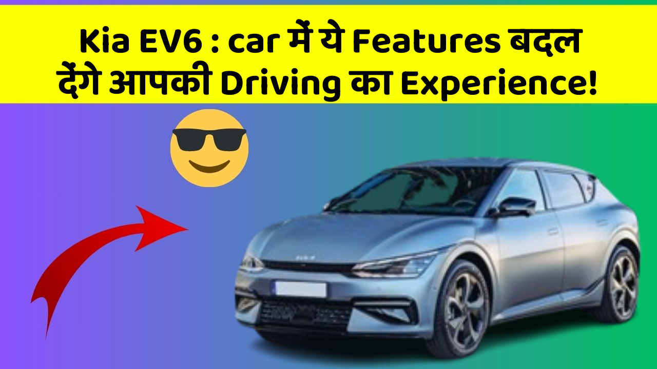 Kia EV6: car में ये Features बदल देंगे आपकी Driving का Experience!