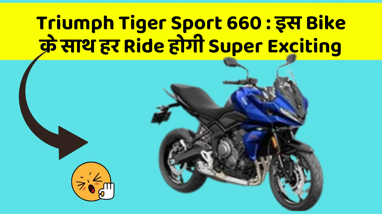 Triumph Tiger Sport 660: इस Bike के साथ हर Ride होगी Super Exciting