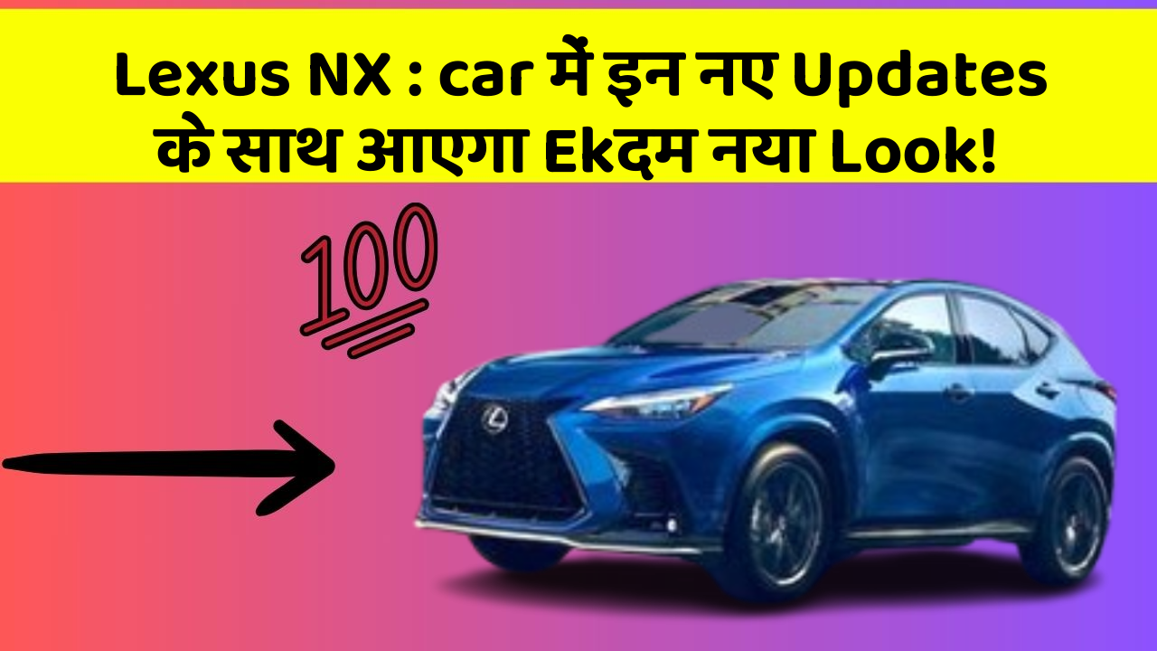Lexus NX : car में इन नए Updates के साथ आएगा Ekदम नया Look!