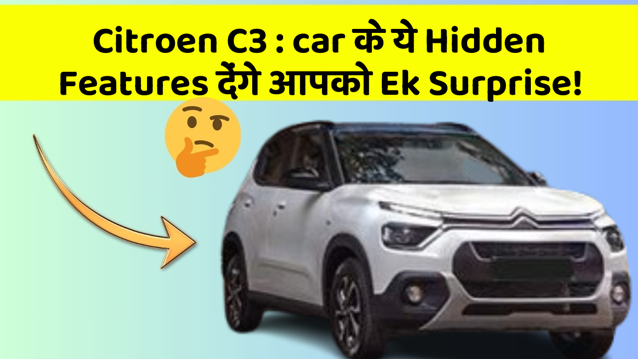 Citroen C3 : car के ये Hidden Features देंगे आपको Ek Surprise!