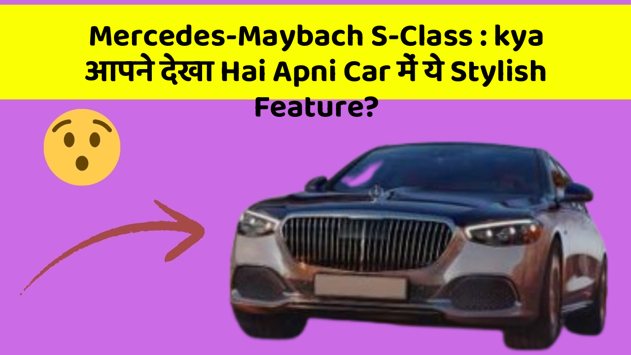 Mercedes-Maybach S-Class : kya आपने देखा Hai Apni Car में ये Stylish Feature?
