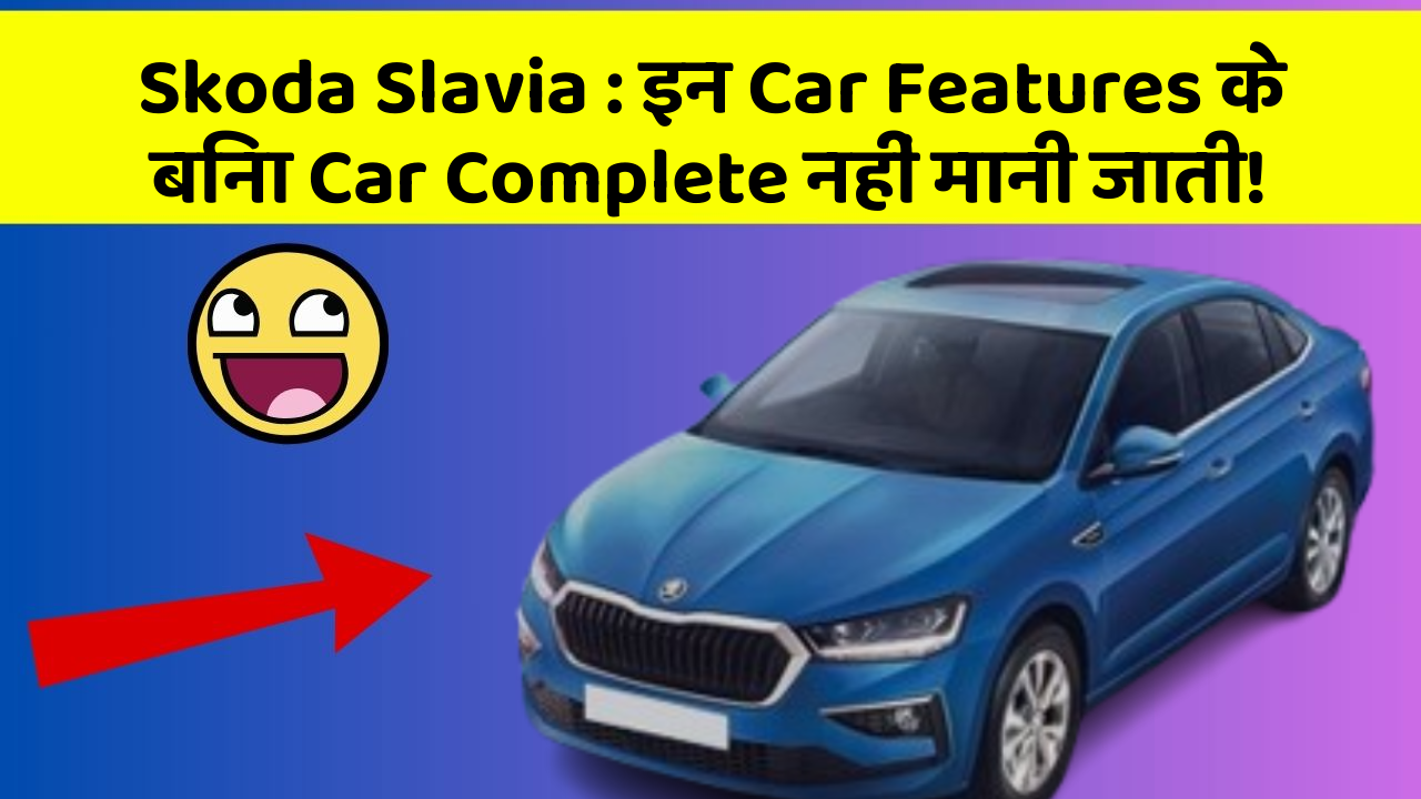 Skoda Slavia: इन Car Features के बिना Car Complete नहीं मानी जाती!