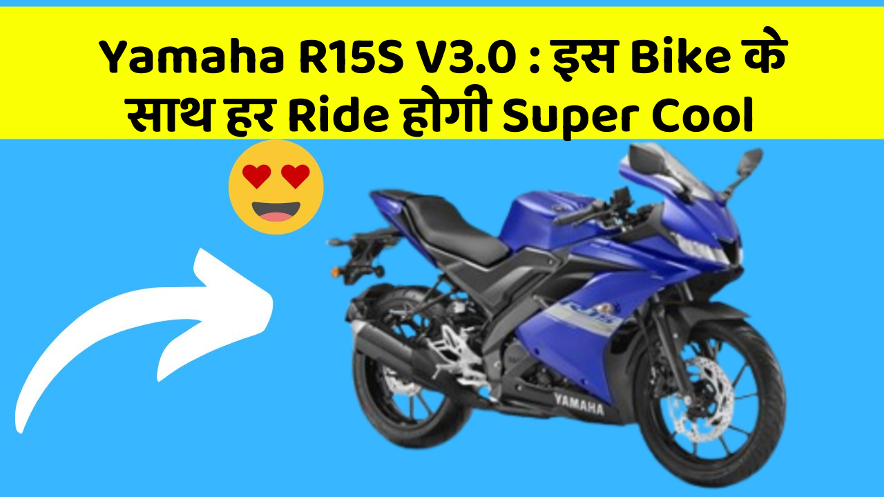 Yamaha R15S V3.0 : इस Bike के साथ हर Ride होगी Super Cool