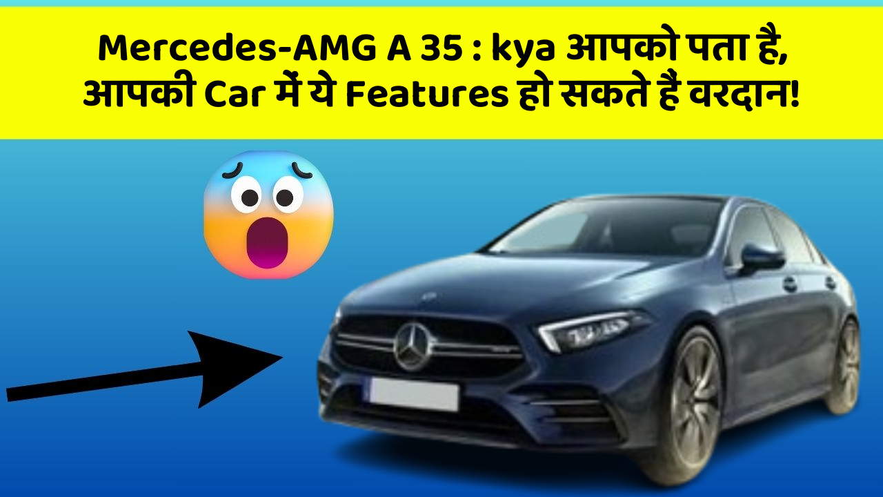 Mercedes-AMG A 35 : kya आपको पता है, आपकी Car में ये Features हो सकते हैं वरदान!