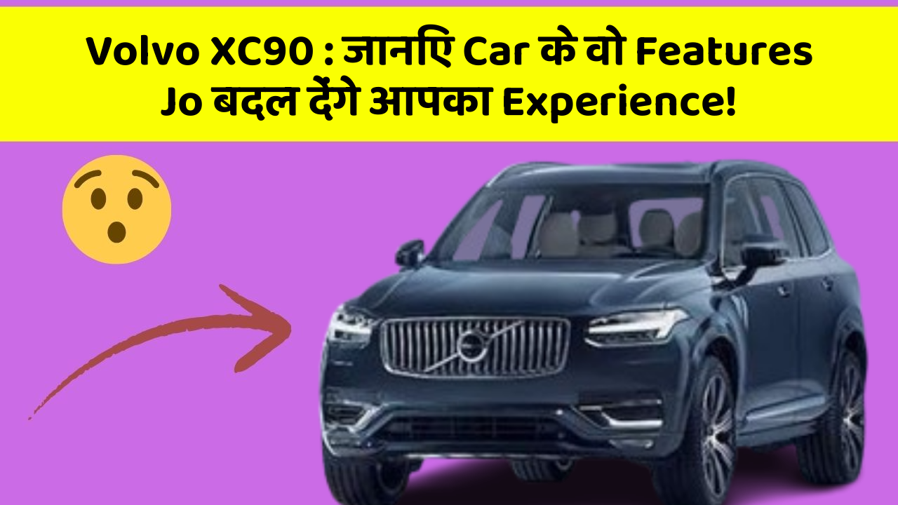 Volvo XC90: जानिए Car के वो Features Jo बदल देंगे आपका Experience!