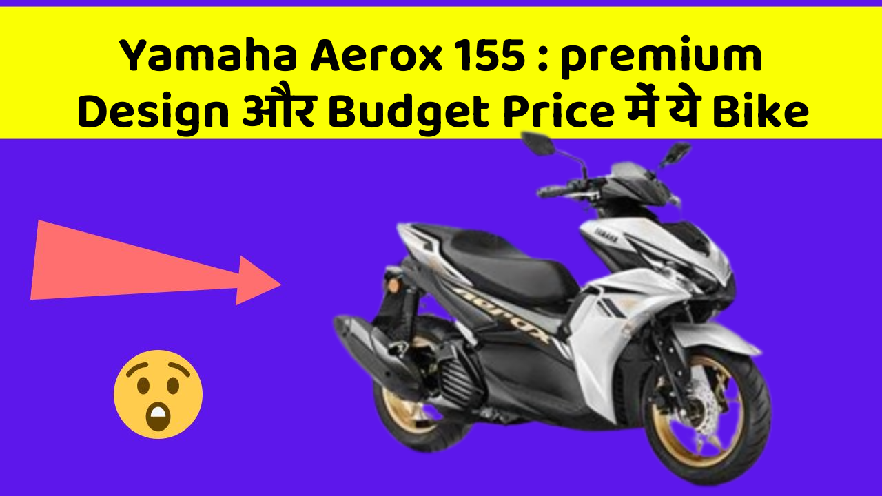 Yamaha Aerox 155 : premium Design और Budget Price में ये Bike