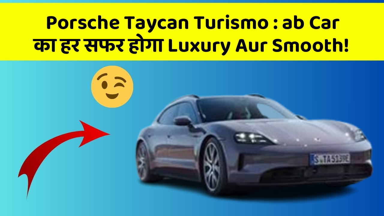 Porsche Taycan Turismo:ab Car का हर सफर होगा Luxury Aur Smooth!
