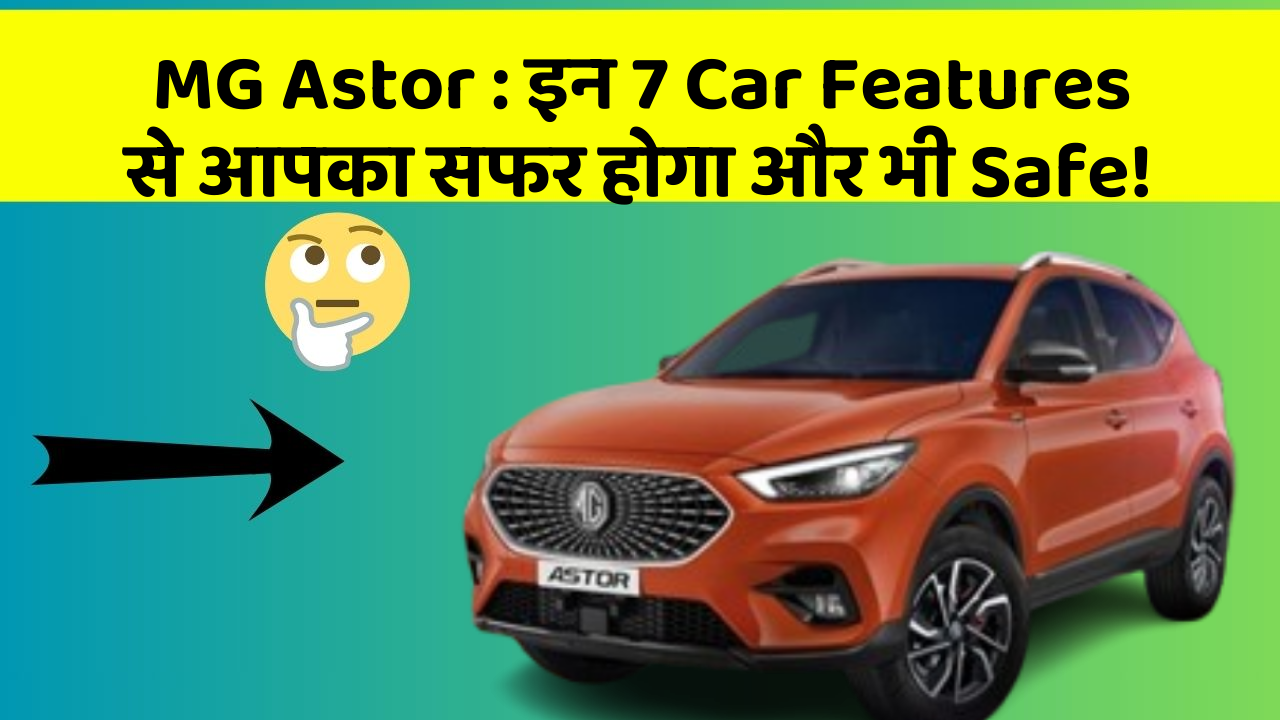 MG Astor: इन 7 Car Features से आपका सफर होगा और भी Safe!
