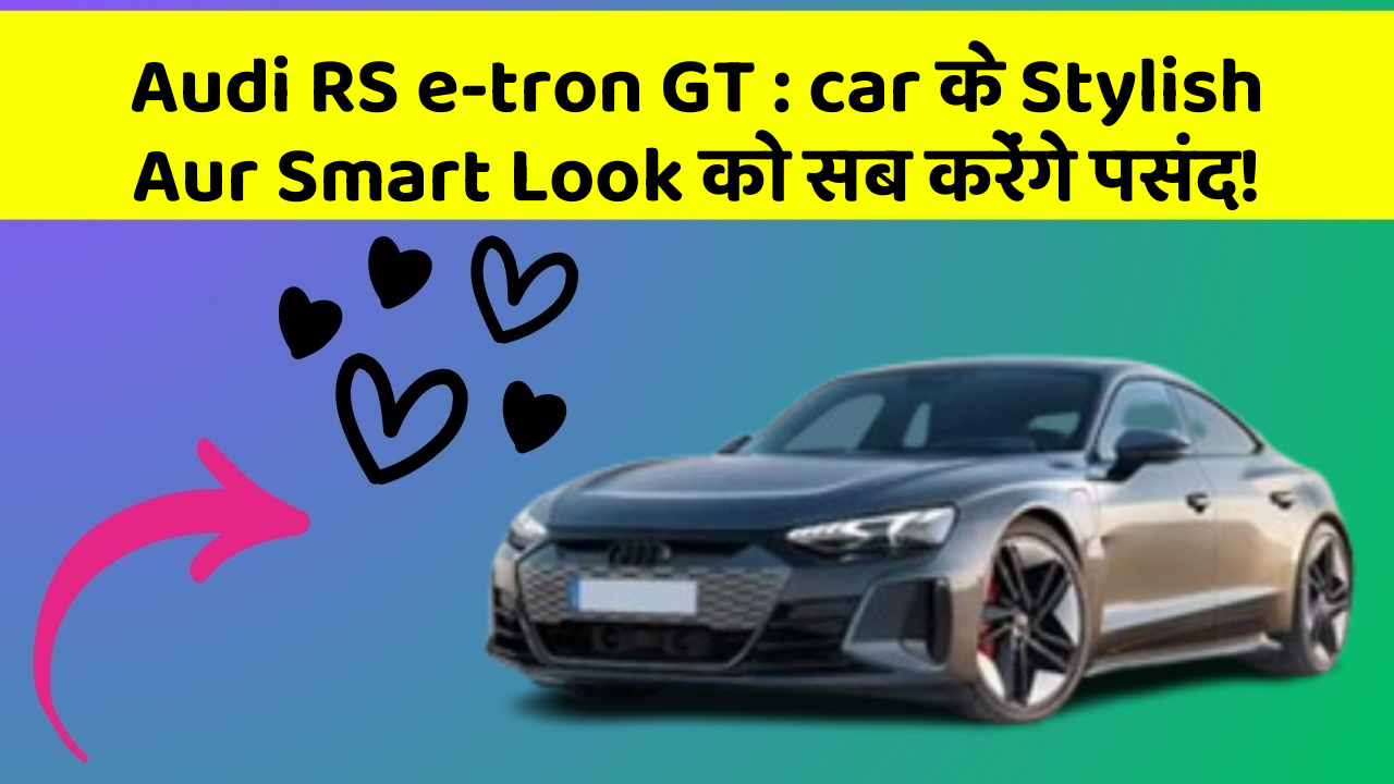 Audi RS e-tron GT:car के Stylish Aur Smart Look को सब करेंगे पसंद!