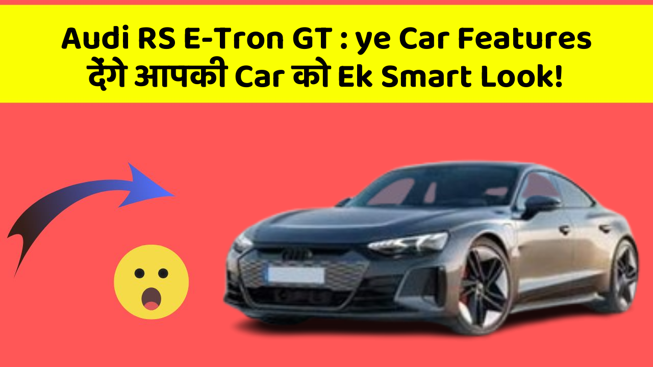 Audi RS E-Tron GT : ye Car Features देंगे आपकी Car को Ek Smart Look!