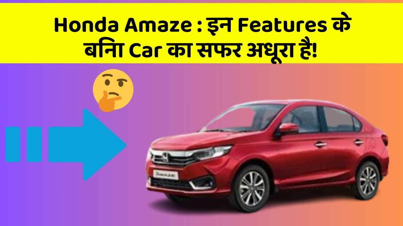 Honda Amaze: इन Features के बिना Car का सफर अधूरा है!
