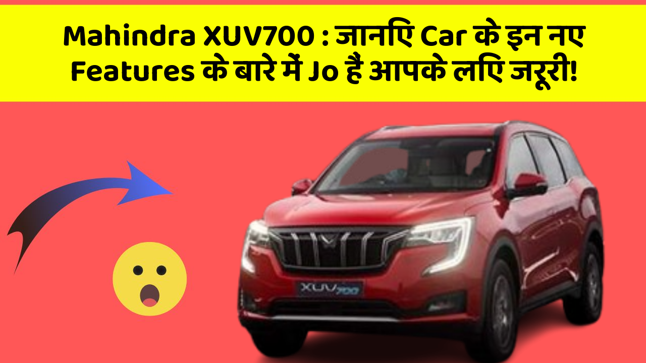 Mahindra XUV700 : जानिए Car के इन नए Features के बारे में Jo हैं आपके लिए जरूरी!