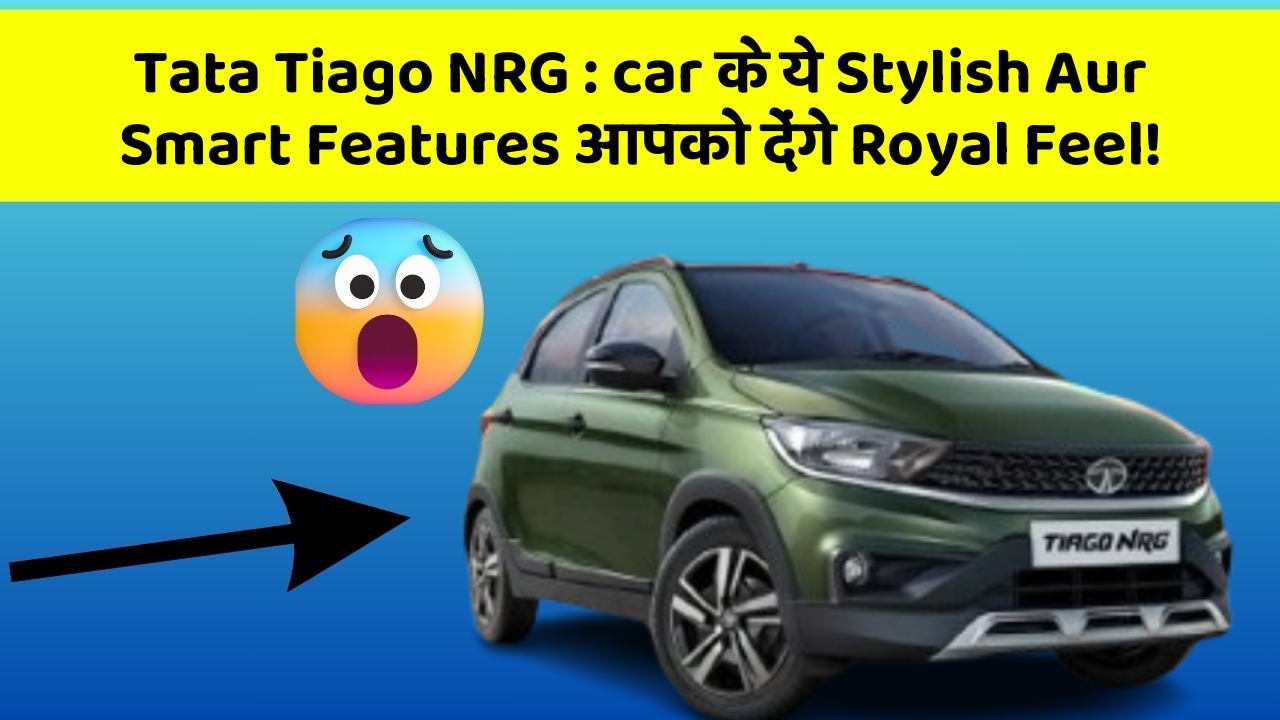 Tata Tiago NRG: car के ये Stylish Aur Smart Features आपको देंगे Royal Feel!