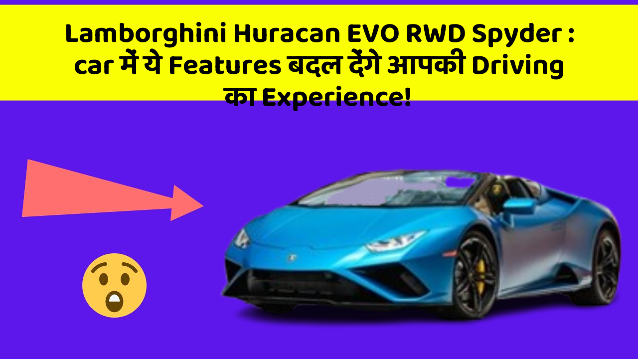 Lamborghini Huracan EVO RWD Spyder : car में ये Features बदल देंगे आपकी Driving का Experience!