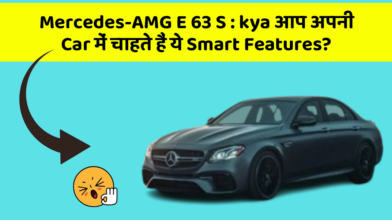 Mercedes-AMG E 63 S : kya आप अपनी Car में चाहते हैं ये Smart Features?