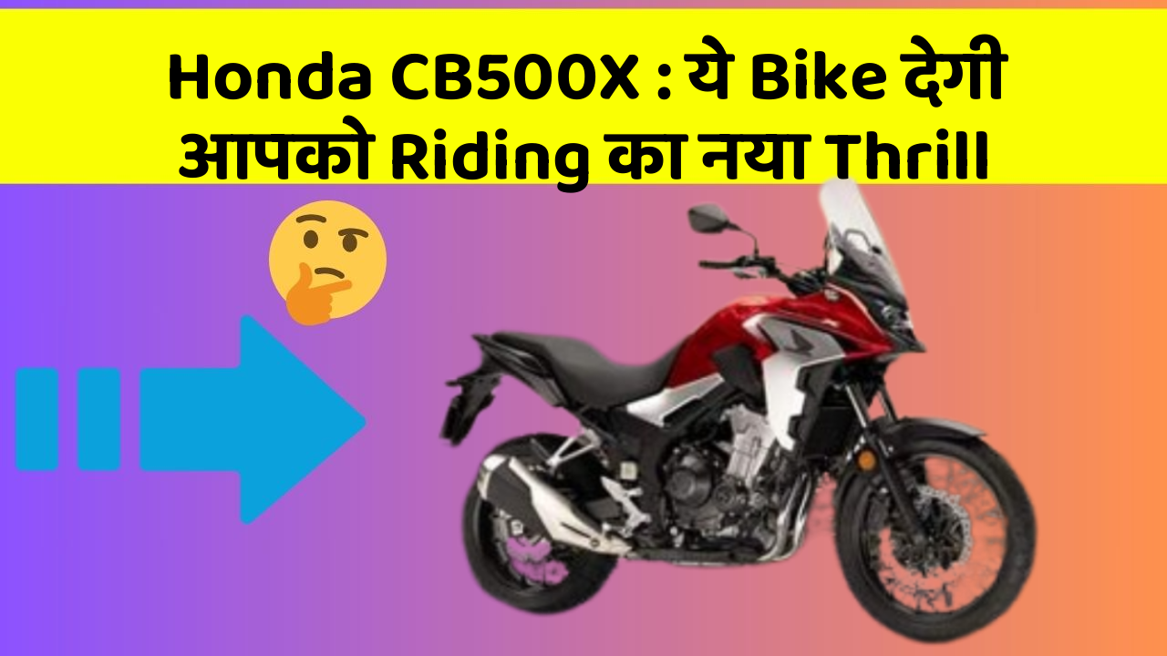 Honda CB500X : ये Bike देगी आपको Riding का नया Thrill