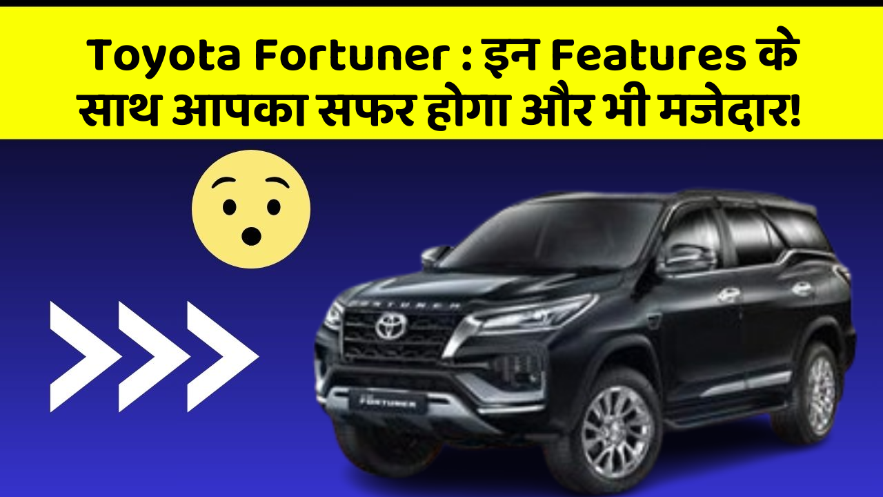 Toyota Fortuner : इन Features के साथ आपका सफर होगा और भी मजेदार!