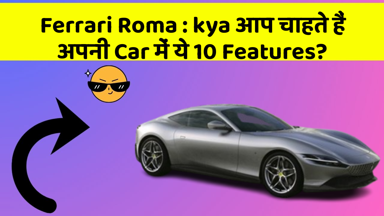 Ferrari Roma : kya आप चाहते हैं अपनी Car में ये 10 Features?