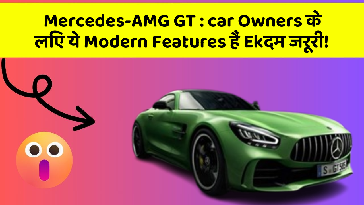 Mercedes-AMG GT: car Owners के लिए ये Modern Features हैं Ekदम जरूरी!
