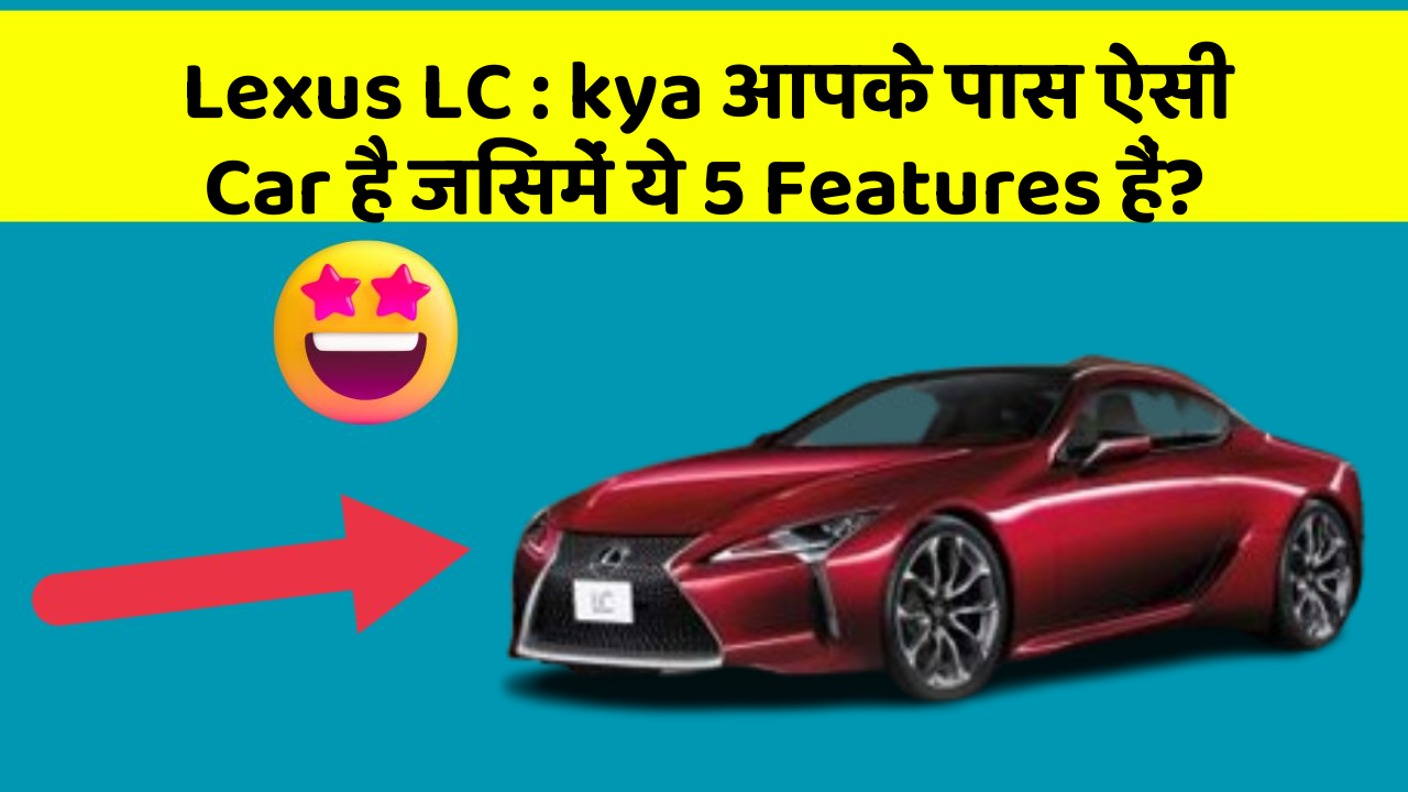 Lexus LC : kya आपके पास ऐसी Car है जिसमें ये 5 Features हैं?