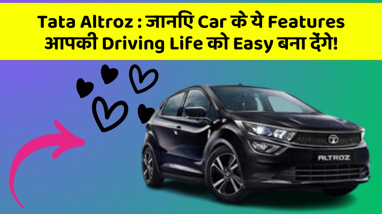 Tata Altroz : जानिए Car के ये Features आपकी Driving Life को Easy बना देंगे!