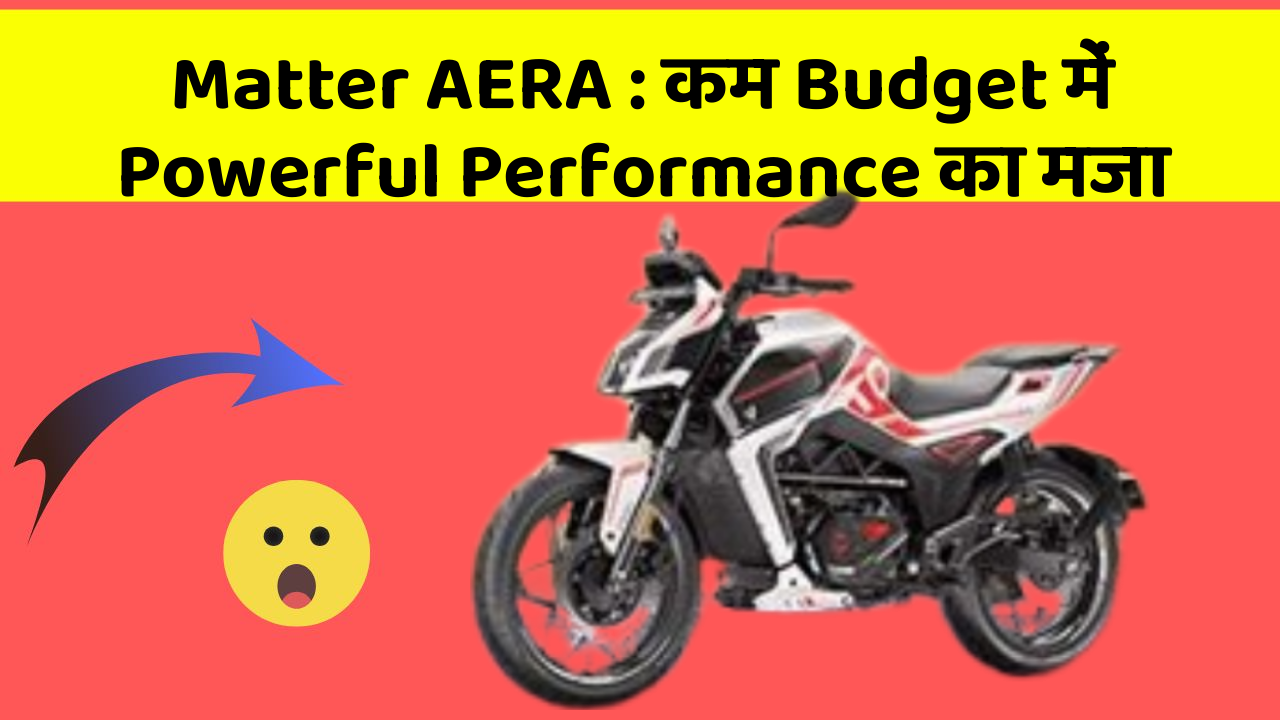 Matter AERA: कम Budget में Powerful Performance का मजा