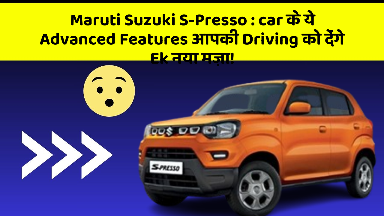 Maruti Suzuki S-Presso : car के ये Advanced Features आपकी Driving को देंगे Ek नया मज़ा!