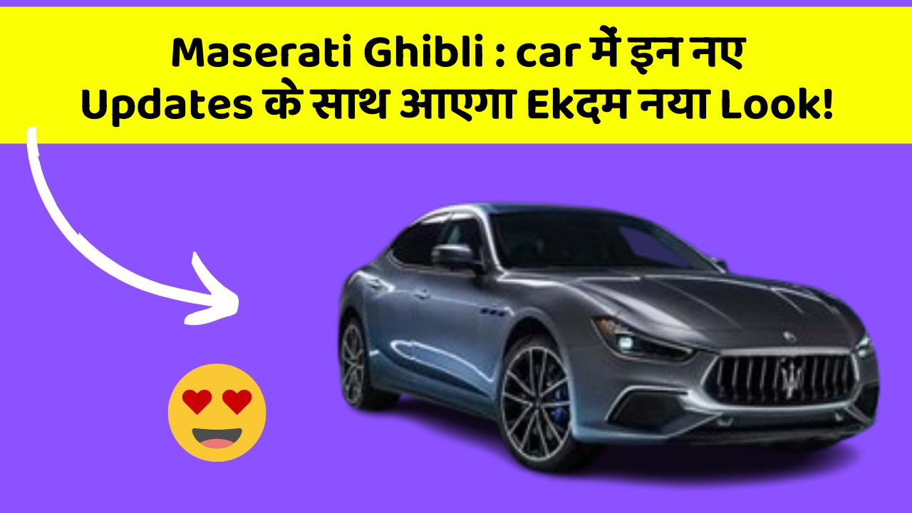 Maserati Ghibli: car में इन नए Updates के साथ आएगा Ekदम नया Look!
