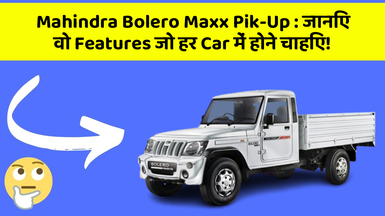 Mahindra Bolero Maxx Pik-Up:जानिए वो Features जो हर Car में होने चाहिए!