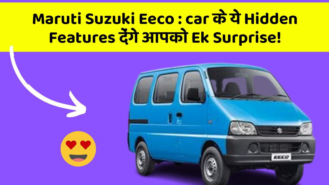 Maruti Suzuki Eeco:car के ये Hidden Features देंगे आपको Ek Surprise!