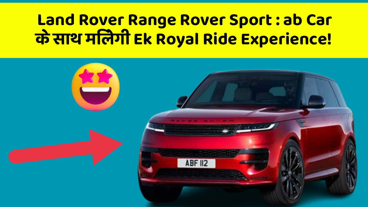 Land Rover Range Rover Sport: ab Car के साथ मिलेगी Ek Royal Ride Experience!