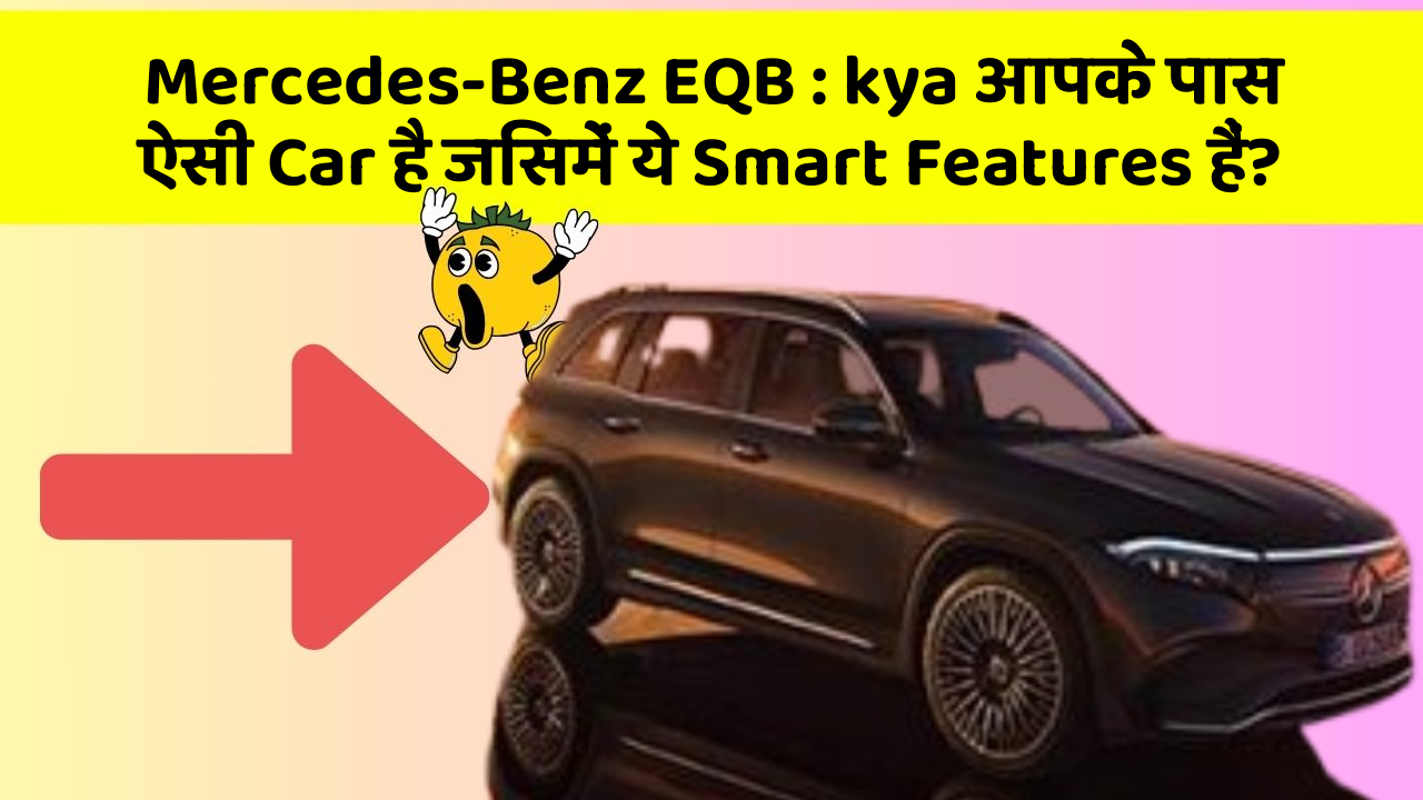 Mercedes-Benz EQB: kya आपके पास ऐसी Car है जिसमें ये Smart Features हैं?