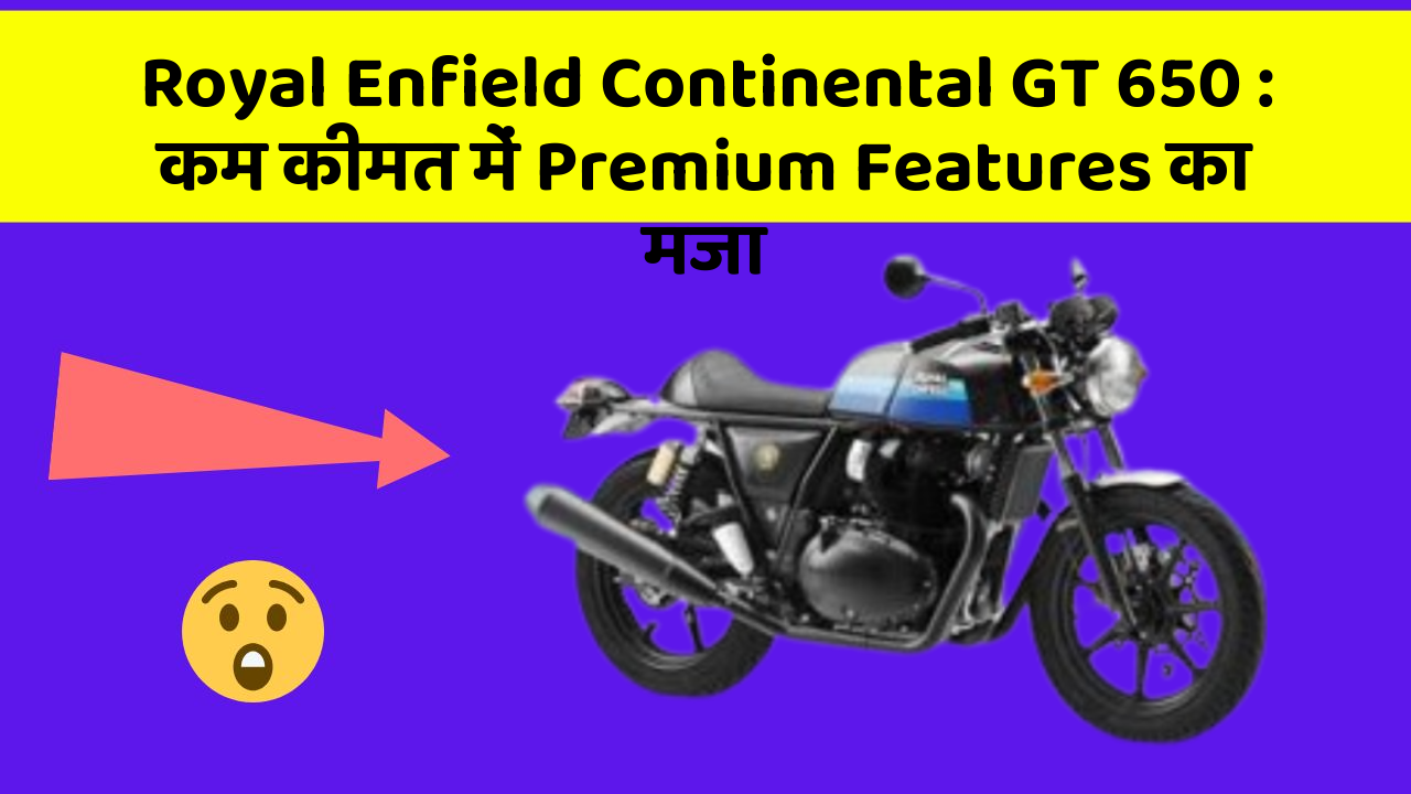 Royal Enfield Continental GT 650 : कम कीमत में Premium Features का मजा