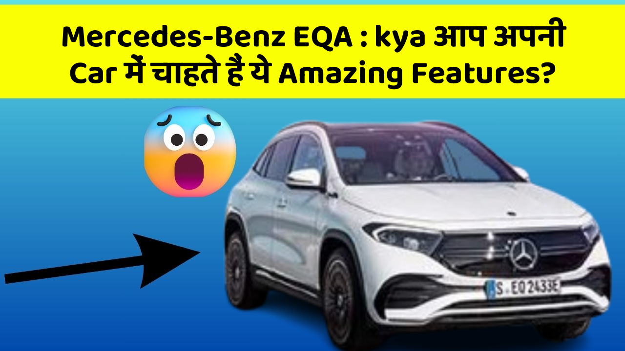 Mercedes-Benz EQA : kya आप अपनी Car में चाहते हैं ये Amazing Features?