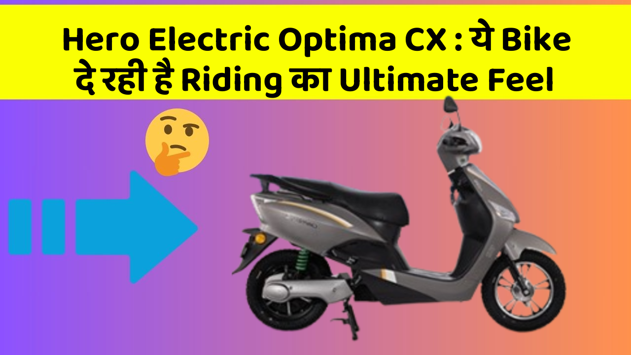 Hero Electric Optima CX: ये Bike दे रही है Riding का Ultimate Feel