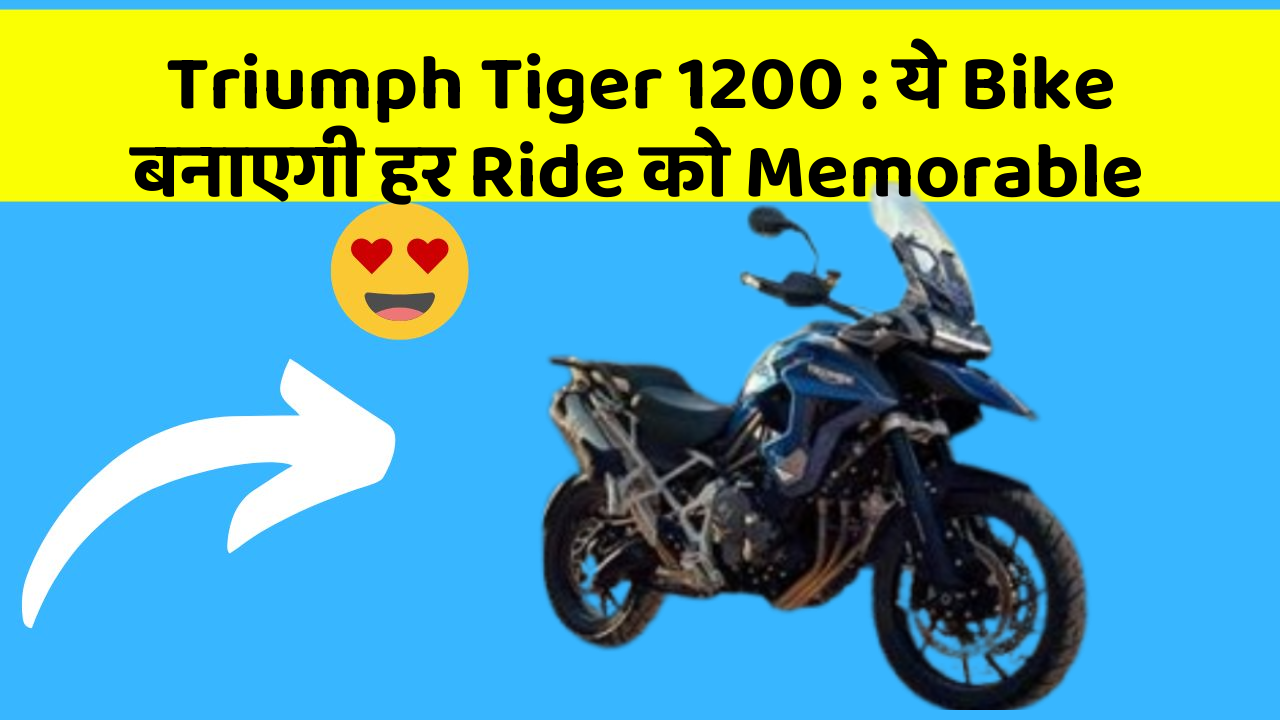 Triumph Tiger 1200 : ये Bike बनाएगी हर Ride को Memorable
