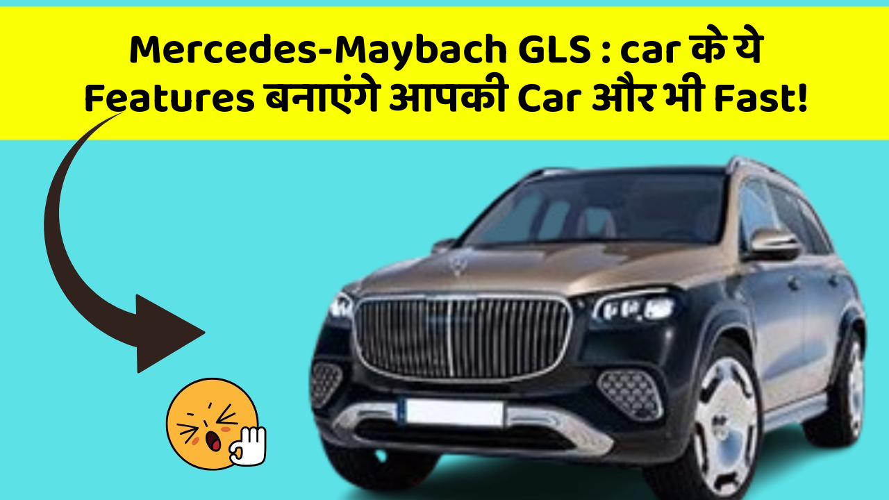 Mercedes-Maybach GLS: car के ये Features बनाएंगे आपकी Car और भी Fast!