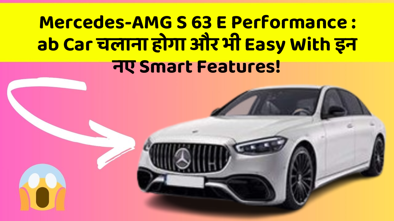 Mercedes-AMG S 63 E Performance: ab Car चलाना होगा और भी Easy With इन नए Smart Features!
