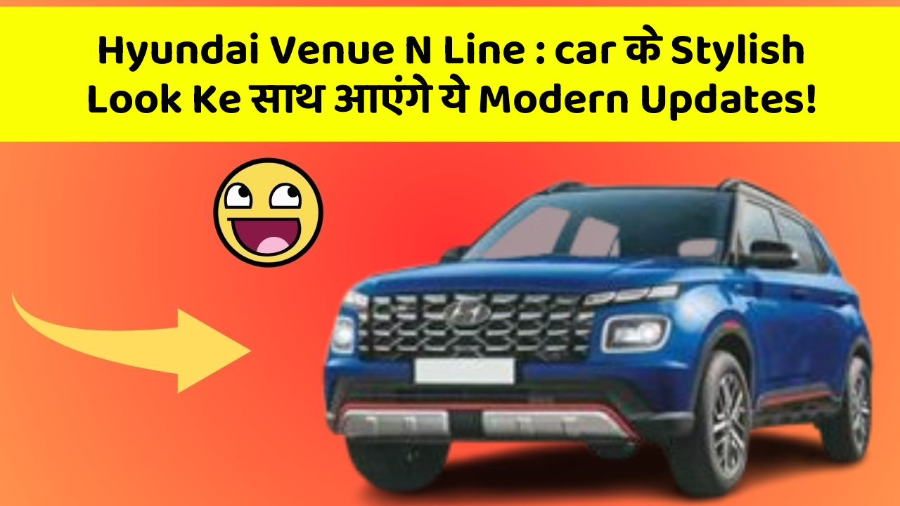 Hyundai Venue N Line: car के Stylish Look Ke साथ आएंगे ये Modern Updates!