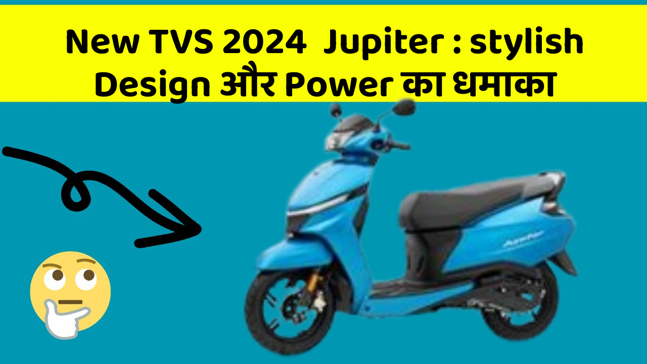 New TVS 2024  Jupiter : stylish Design और Power का धमाका