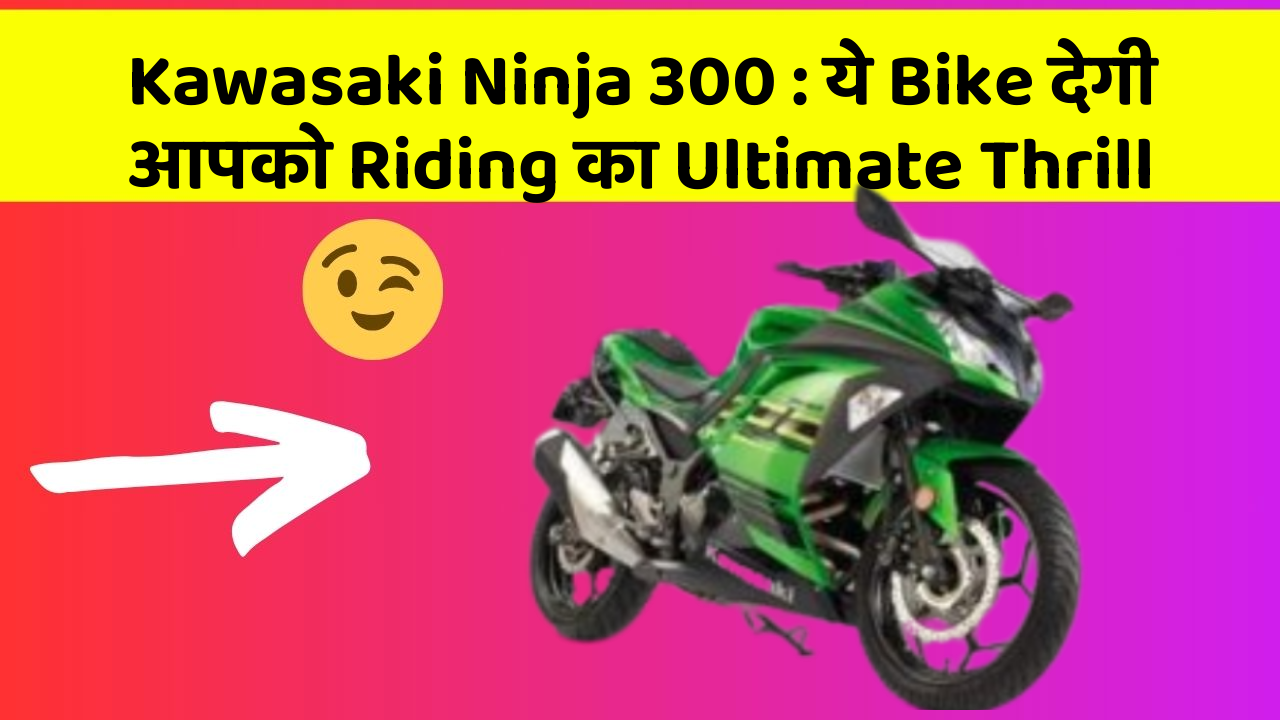 Kawasaki Ninja 300: इस Bike के साथ हर सफर होगा Super Fun