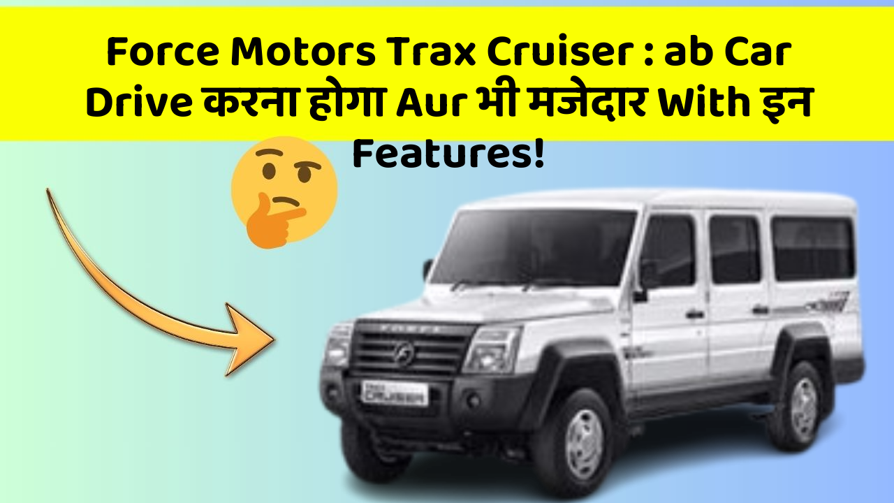 Force Motors Trax Cruiser : ab Car Drive करना होगा Aur भी मजेदार With इन Features!